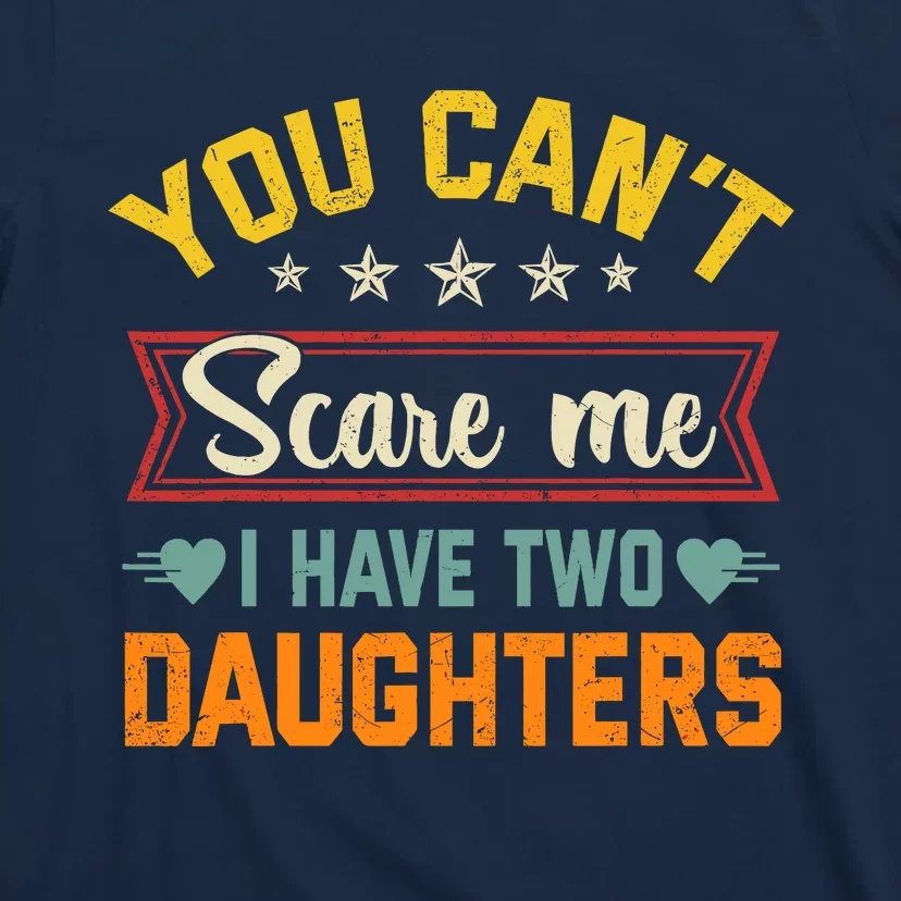 You Cant Scare Me I Have Two Daughters Funny FatherS Day T-Shirt