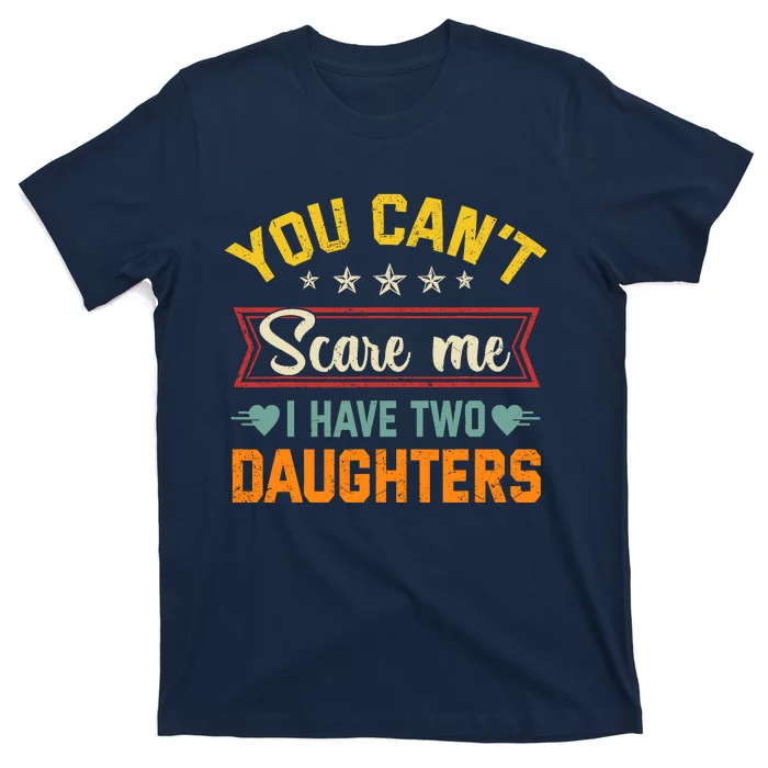 You Cant Scare Me I Have Two Daughters Funny FatherS Day T-Shirt