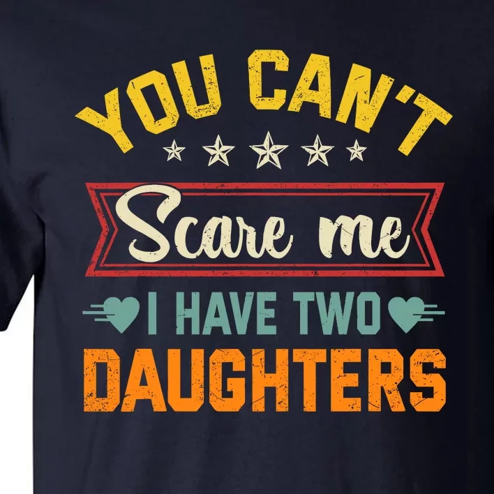 You Cant Scare Me I Have Two Daughters Funny FatherS Day Tall T-Shirt