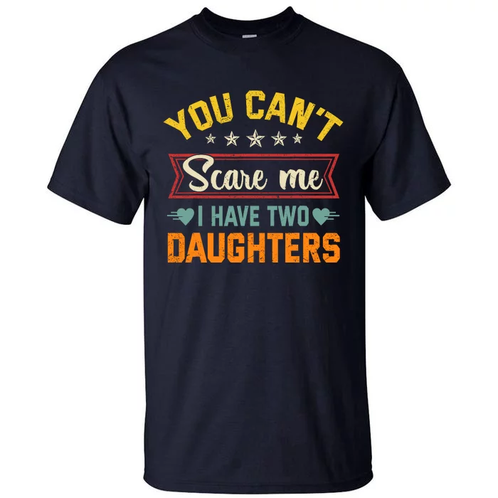 You Cant Scare Me I Have Two Daughters Funny FatherS Day Tall T-Shirt