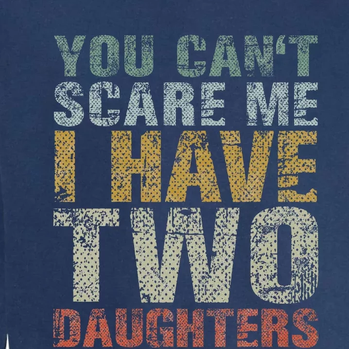 You Can't Scare Me I Have Two Daughters Dad Father Day Garment-Dyed Sweatshirt