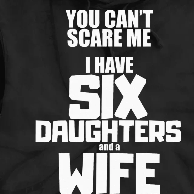 You Cant Scare Me I Have Six Daughters And A Wife Tie Dye Hoodie