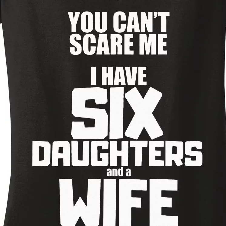 You Cant Scare Me I Have Six Daughters And A Wife Women's V-Neck T-Shirt