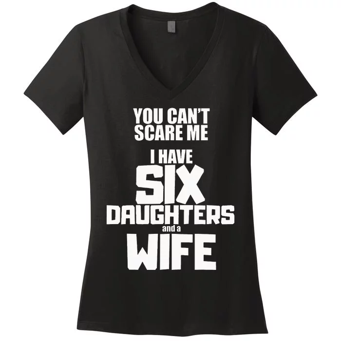 You Cant Scare Me I Have Six Daughters And A Wife Women's V-Neck T-Shirt