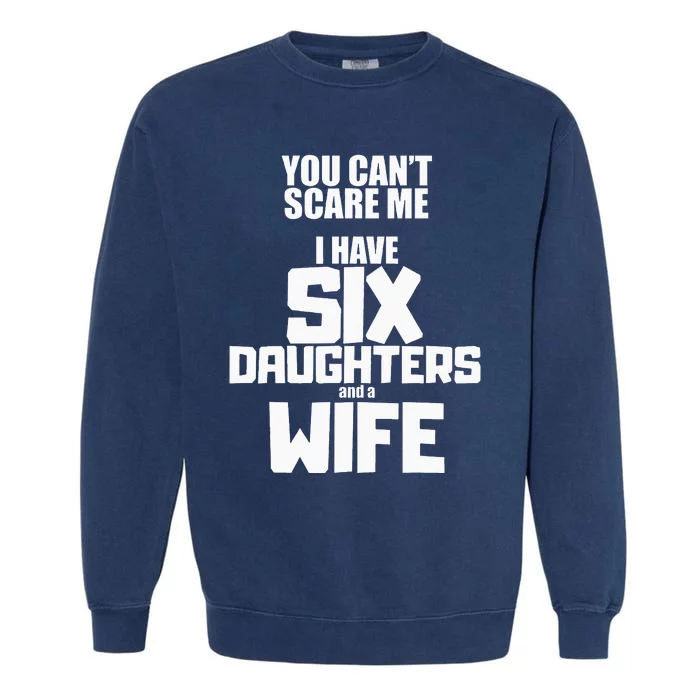 You Cant Scare Me I Have Six Daughters And A Wife Garment-Dyed Sweatshirt