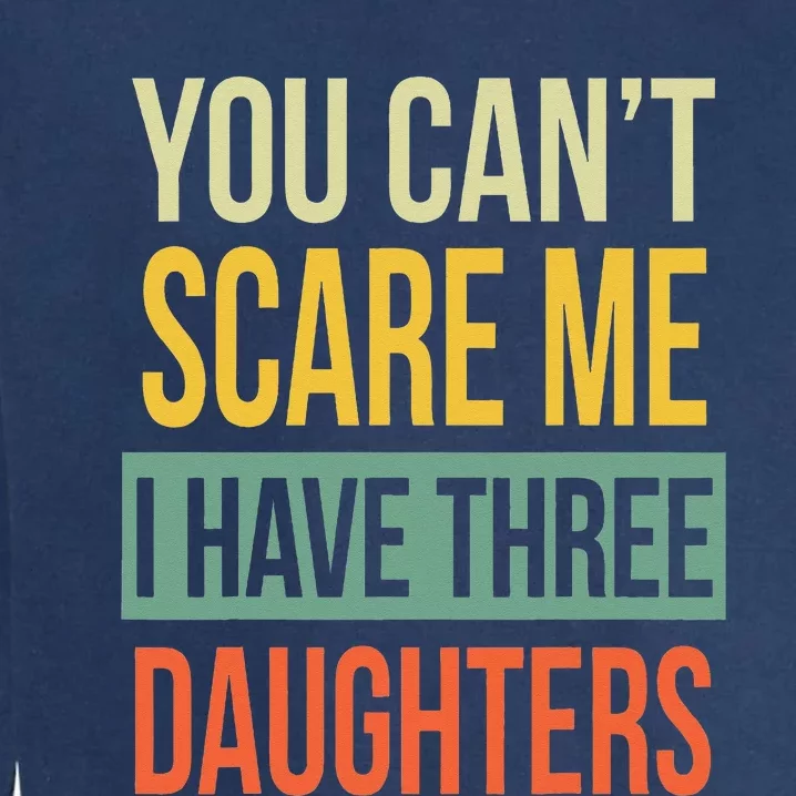 You Can't Scare Me I Have Three Daughters Father's Day Garment-Dyed Sweatshirt