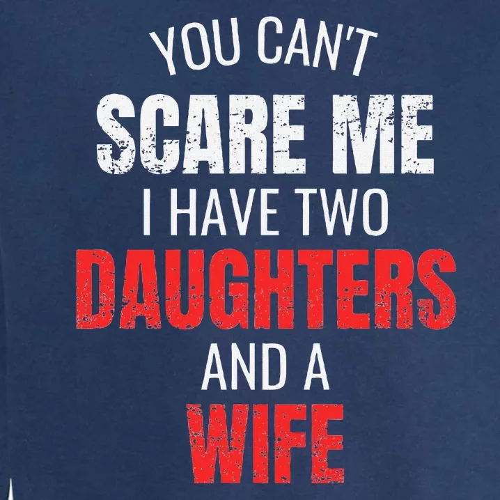 You Cant Scare Me I Have Two Daughters And A Wife Garment-Dyed Sweatshirt