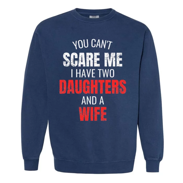 You Cant Scare Me I Have Two Daughters And A Wife Garment-Dyed Sweatshirt