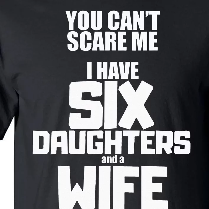 You Cant Scare Me I Have Six Daughters And A Wife Tall T-Shirt