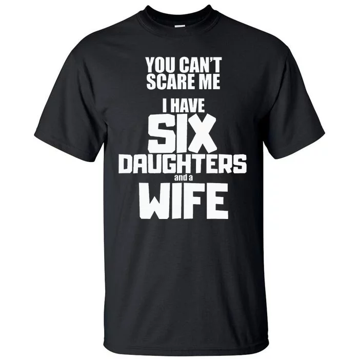 You Cant Scare Me I Have Six Daughters And A Wife Tall T-Shirt