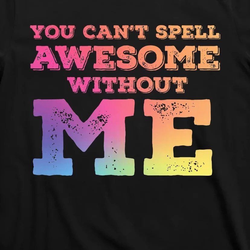 You CanT Spell Awesome Without Me T-Shirt