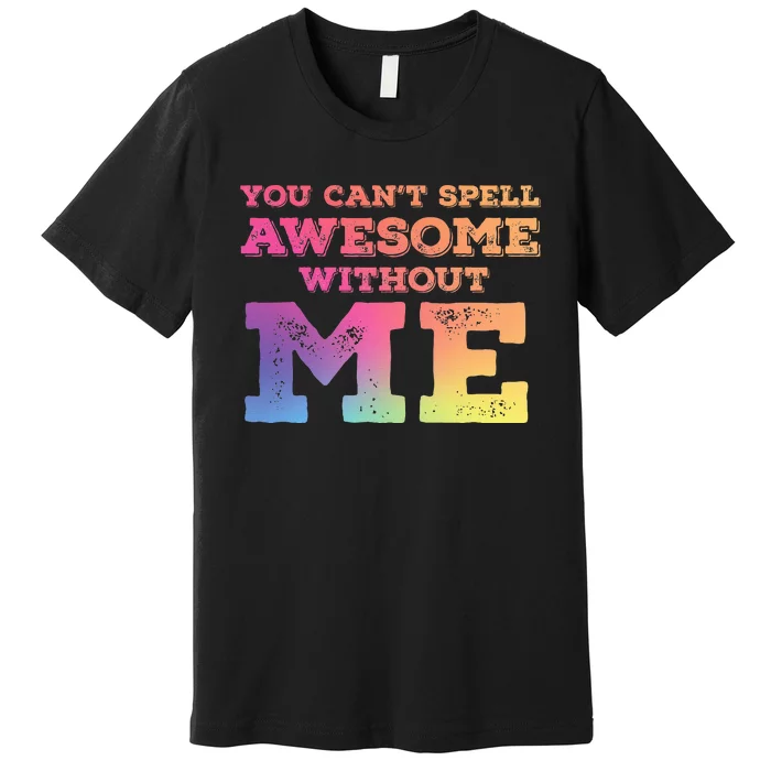 You CanT Spell Awesome Without Me Premium T-Shirt