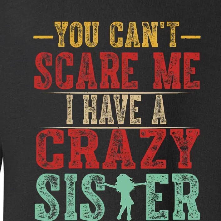 You Cant Scare Me I Have A Crazy Sister Funny Brother Gift Toddler Sweatshirt