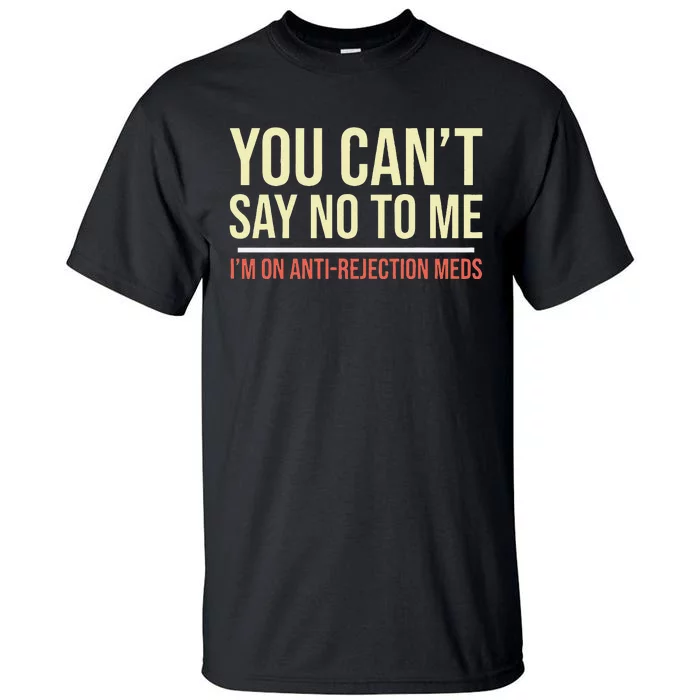 You CanT Say No To Me. IM On Anti Rejection Meds Tall T-Shirt