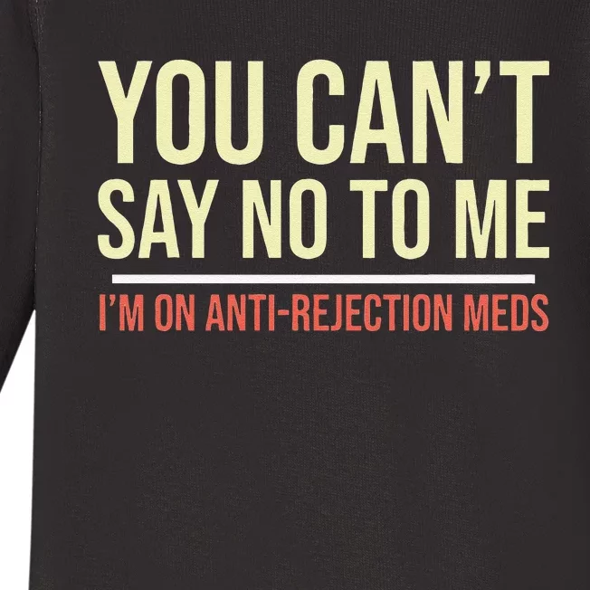 You CanT Say No To Me. IM On Anti Rejection Meds Baby Long Sleeve Bodysuit