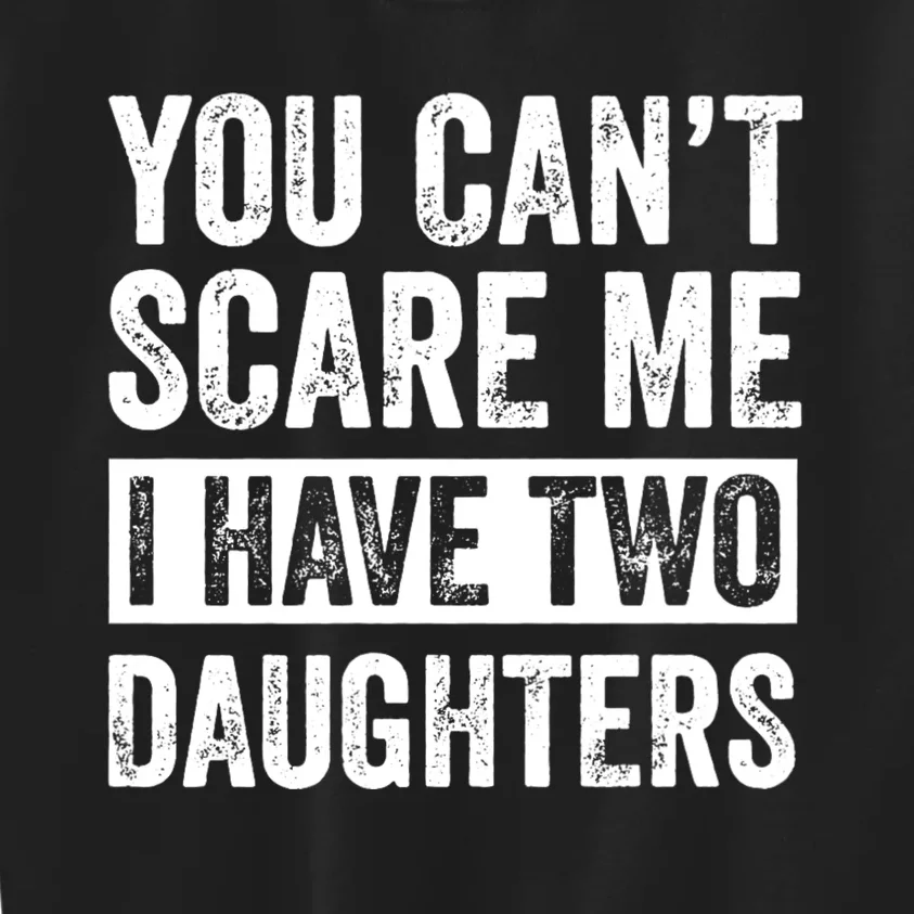 You CanT Scare Me I Have Two Daughters FatherS Day Kids Sweatshirt