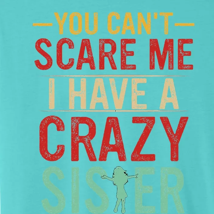 You Cant Scare Me I Have A Crazy Sister Funny Brother Gift ChromaSoft Performance T-Shirt