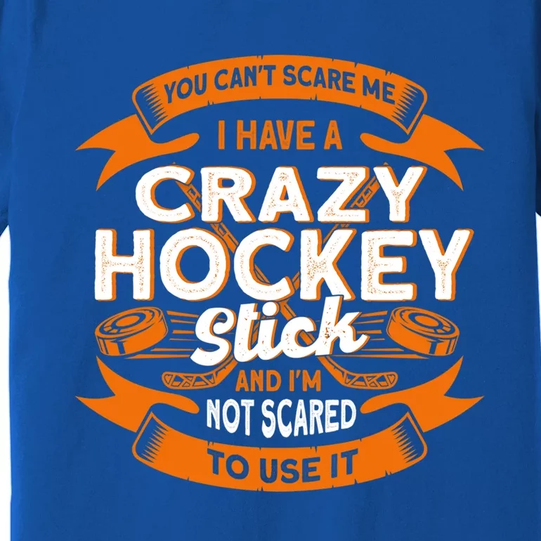 You CanT Scare Me I Have A Crazy Hockey Stick Hockey Game Gift Premium T-Shirt