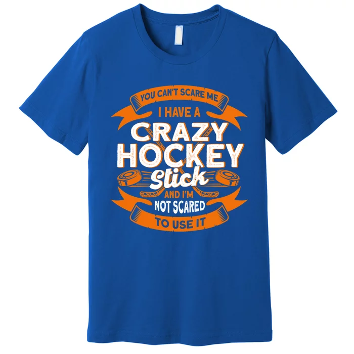 You CanT Scare Me I Have A Crazy Hockey Stick Hockey Game Gift Premium T-Shirt