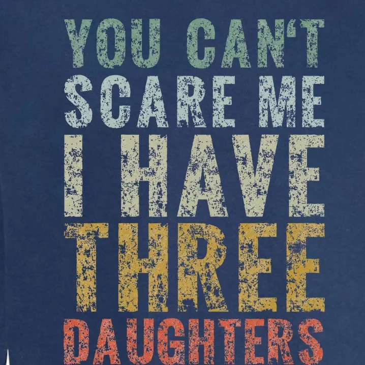 You Can't Scare Me I Have Three Daughters Dad Father Day Garment-Dyed Sweatshirt