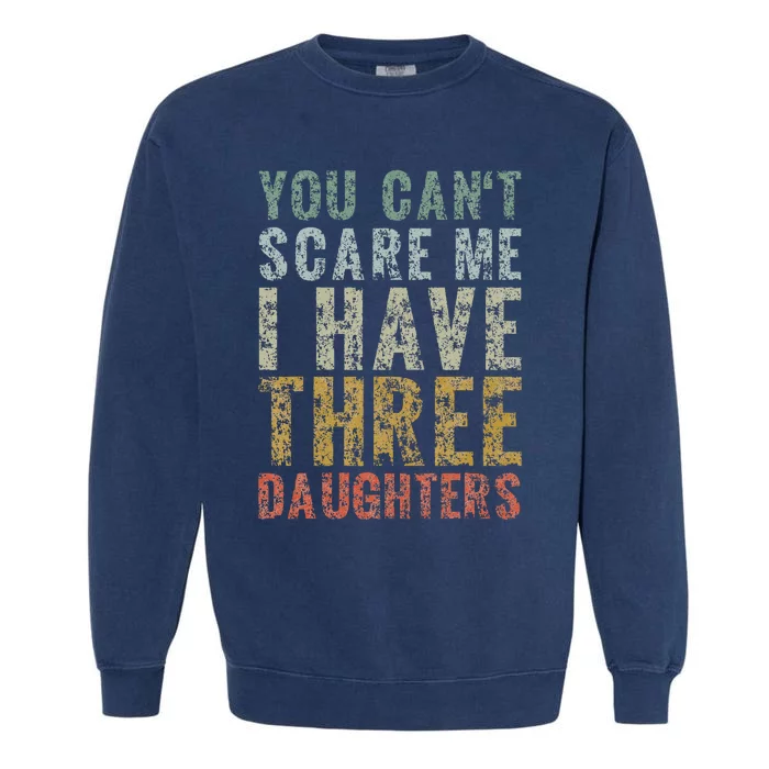 You Can't Scare Me I Have Three Daughters Dad Father Day Garment-Dyed Sweatshirt