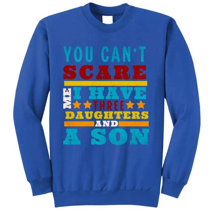 You CanT Scare Me I Have 3 Daughters And A Son FatherS Day Cool Gift Tall Sweatshirt