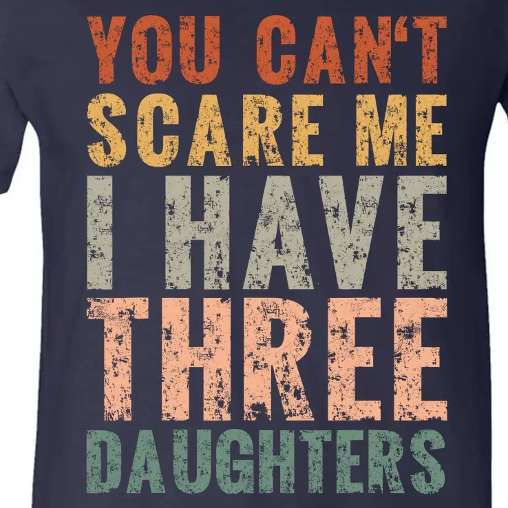 You Cant Scare Me I Have Three Daughters Dad Father Day V-Neck T-Shirt