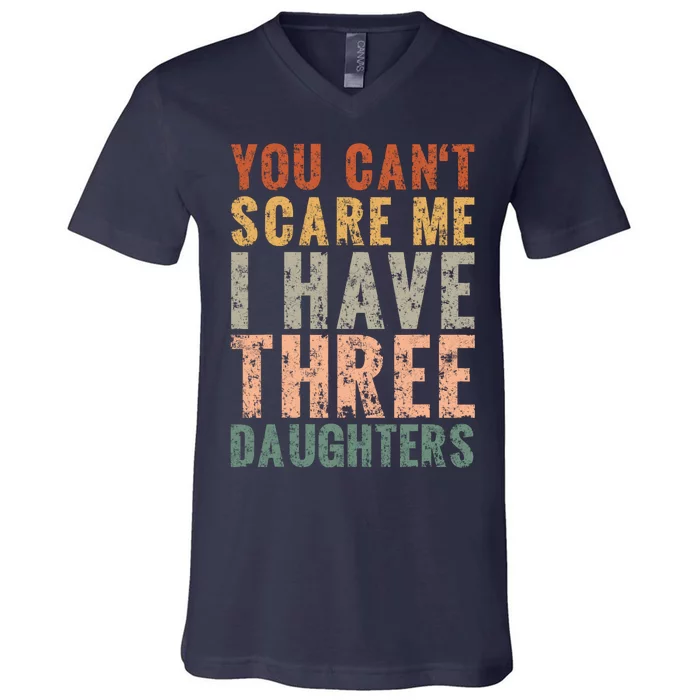 You Cant Scare Me I Have Three Daughters Dad Father Day V-Neck T-Shirt