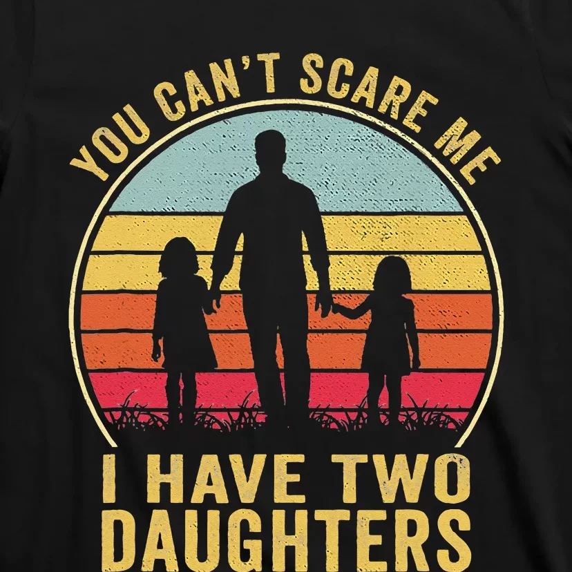 You Cant Scare Me I Have Two Daughters For Fathers Day Gift T-Shirt