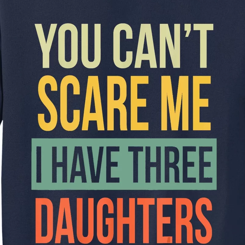 You Cant Scare Me I Have Three Daughters Fathers Day Tall Sweatshirt