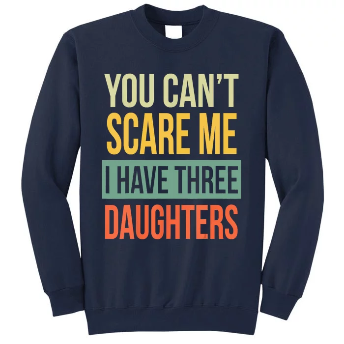 You Cant Scare Me I Have Three Daughters Fathers Day Tall Sweatshirt