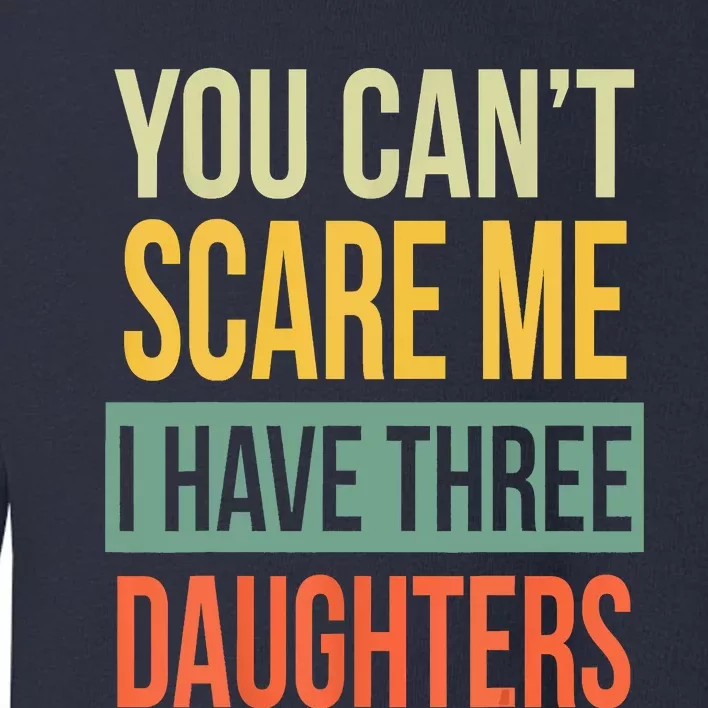 You Cant Scare Me I Have Three Daughters Fathers Day Toddler Sweatshirt