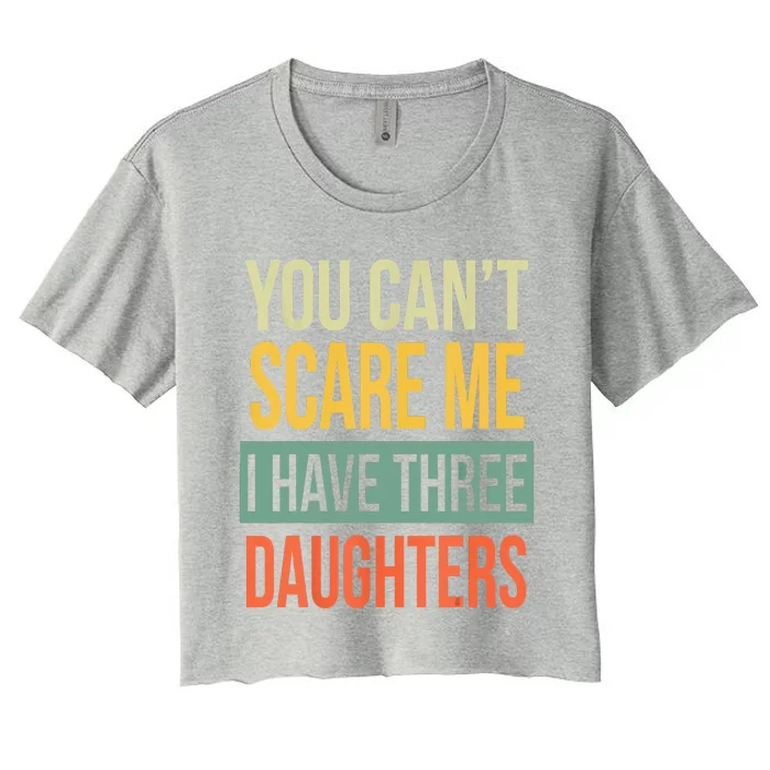 You Cant Scare Me I Have Three Daughters Fathers Day Women's Crop Top Tee