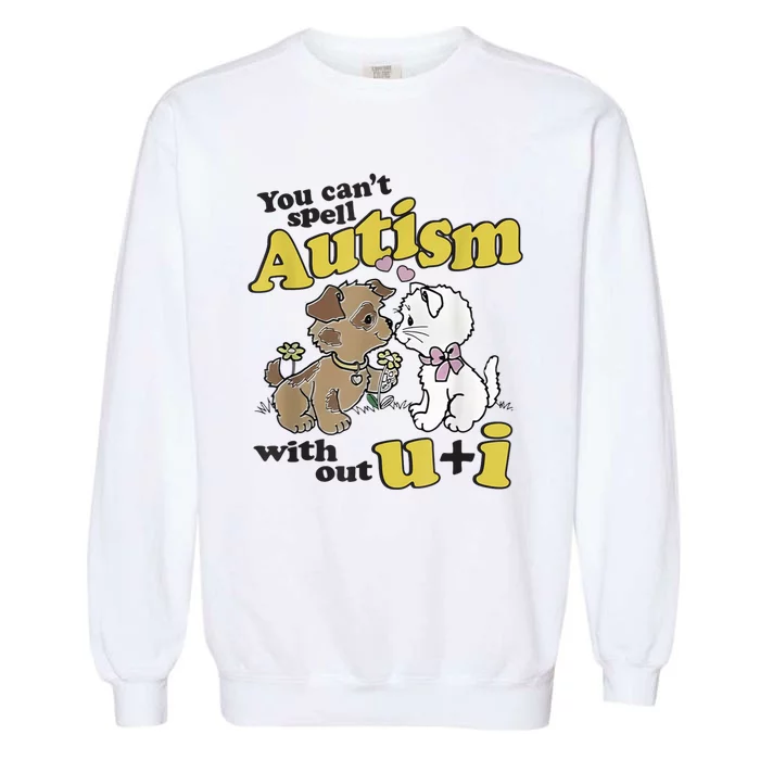 You Can’T Spell Autism Without U I Dog Kiss Cat Garment-Dyed Sweatshirt