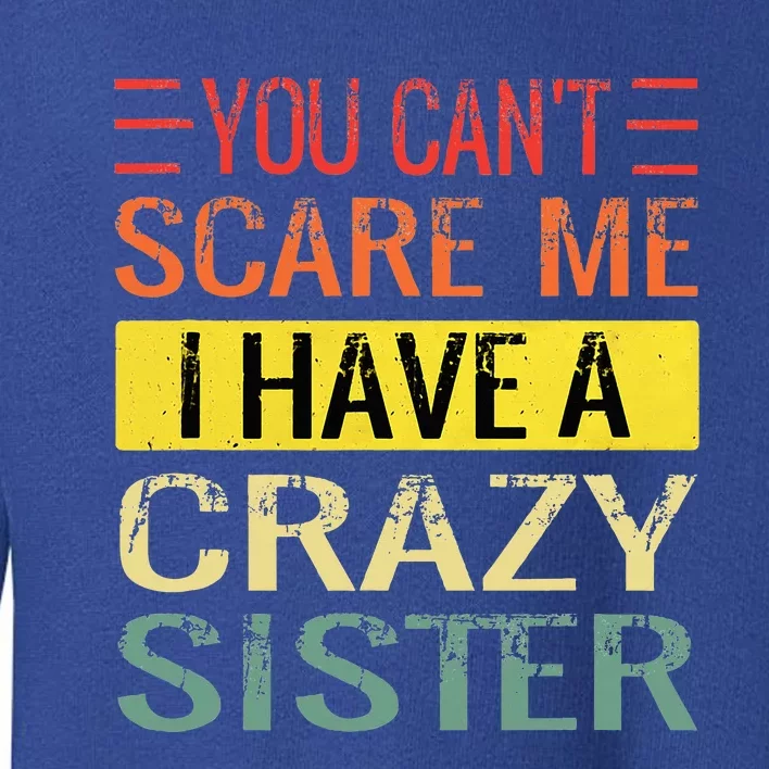 You Cant Scare Me I Have A Crazy Sister Funny Brothers Gift Toddler Sweatshirt