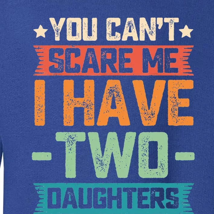 You Can't Scare Me I Have Two Daughters Father's Day Gift Toddler Sweatshirt