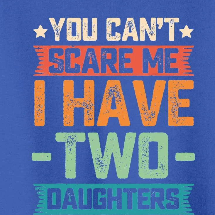 You Can't Scare Me I Have Two Daughters Father's Day Gift Toddler T-Shirt