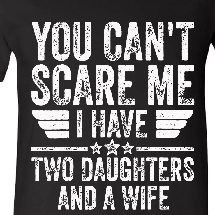 You Cant Scare Me I Have Two Daughters And A Wife V-Neck T-Shirt