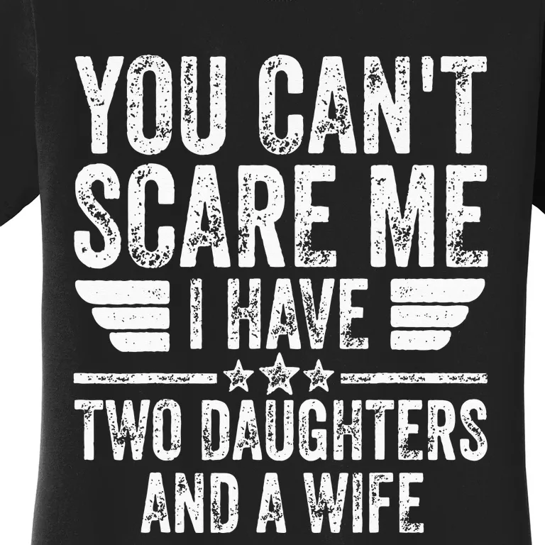 You Cant Scare Me I Have Two Daughters And A Wife Women's T-Shirt