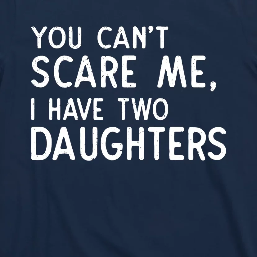 You Can't Scare Me I Have Two Daughters Fathers Day Gift Dad T-Shirt