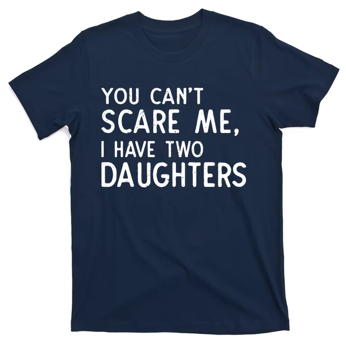 You Can't Scare Me I Have Two Daughters Fathers Day Gift Dad T-Shirt