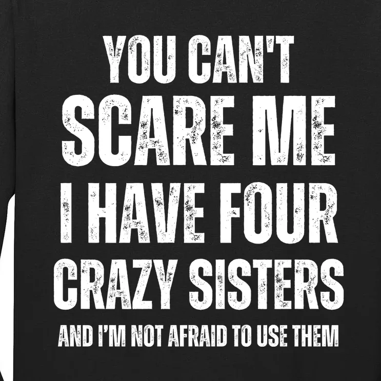 You Cant Scare Me I Have Four Crazy Sisters And I’m Not Afraid To Use Them Tall Long Sleeve T-Shirt