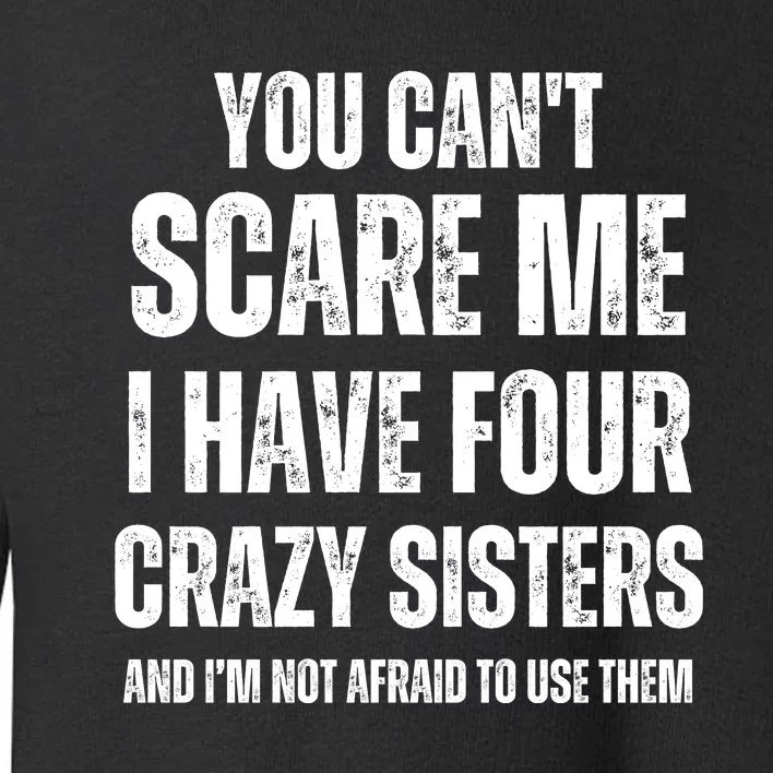 You Cant Scare Me I Have Four Crazy Sisters And I’m Not Afraid To Use Them Toddler Sweatshirt