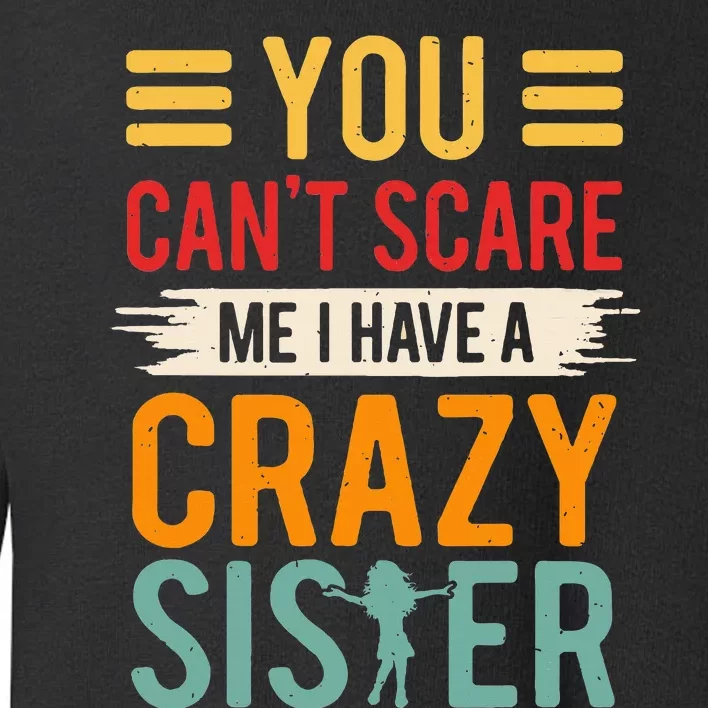 You CanT Scare Me I Have A Crazy Sister Toddler Sweatshirt