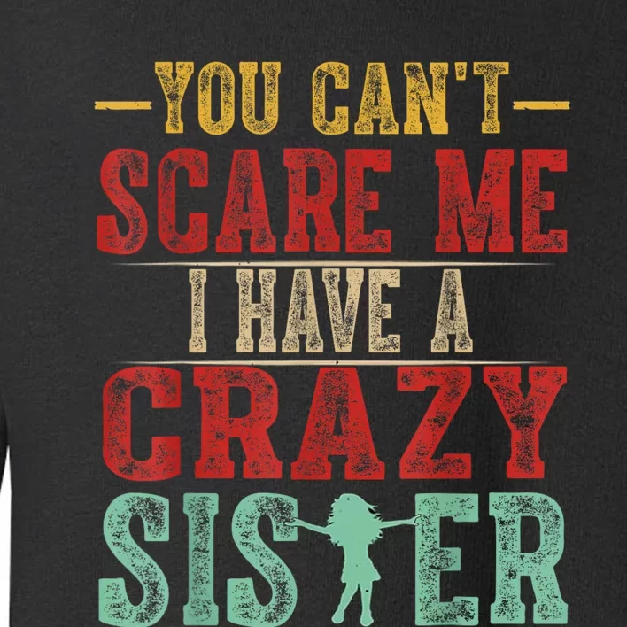 You CanT Scare Me I Have A Crazy Sister Funny Brother Gift Toddler Sweatshirt