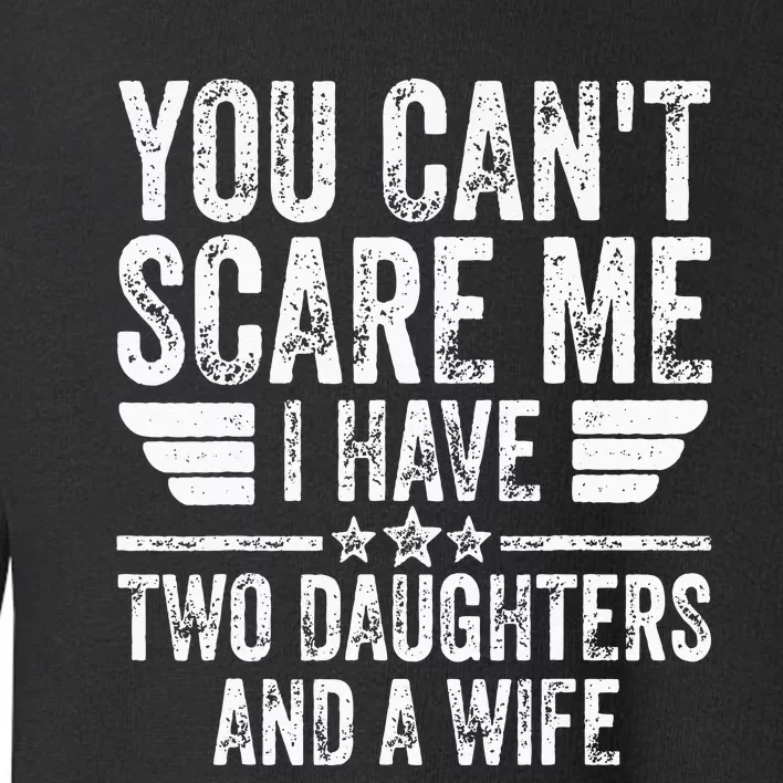 You Cant Scare Me I Have Two Daughters And A Wife Toddler Sweatshirt