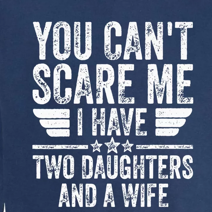 You Cant Scare Me I Have Two Daughters And A Wife Garment-Dyed Sweatshirt