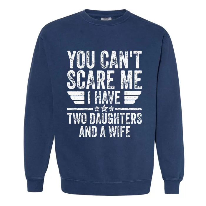 You Cant Scare Me I Have Two Daughters And A Wife Garment-Dyed Sweatshirt