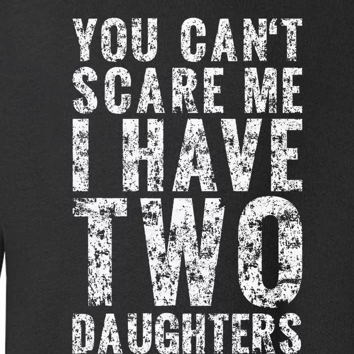 You Can't Scare Me I Have Two Daughters Dad Father Day Toddler Sweatshirt