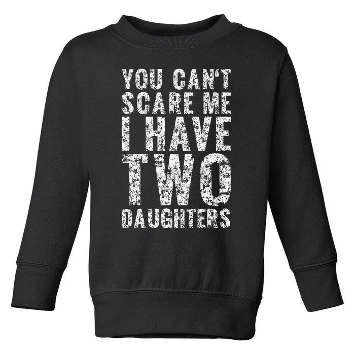 You Can't Scare Me I Have Two Daughters Dad Father Day Toddler Sweatshirt